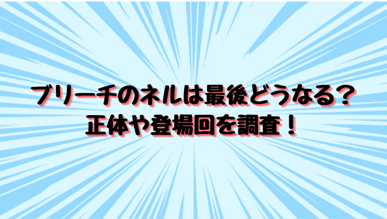 ブリーチのネルは最後どうなる 正体や登場回を調査 情報チャンネル