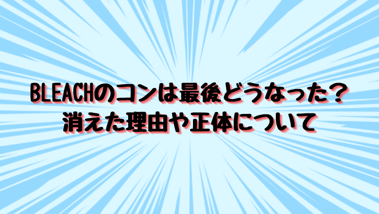 Bleachのコンは最後どうなった 消えた理由や正体について 情報チャンネル