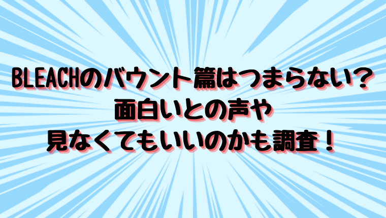 Bleachのバウント篇はつまらない 面白いとの声や見なくてもいいのかも調査 情報チャンネル