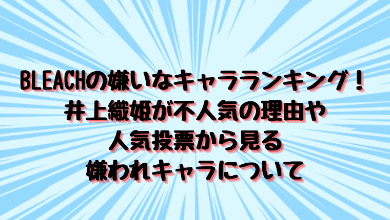 Bleachの嫌いなキャラランキング 井上織姫が不人気の理由や人気投票から見る嫌われキャラについて 情報チャンネル