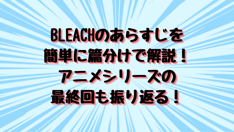 Bleachのあらすじを簡単に篇分けで解説 アニメシリーズの最終回も振り返る 情報チャンネル