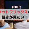 ネットフリックスの 続きが見たい！